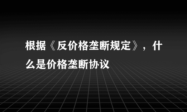 根据《反价格垄断规定》，什么是价格垄断协议