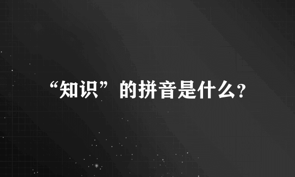 “知识”的拼音是什么？