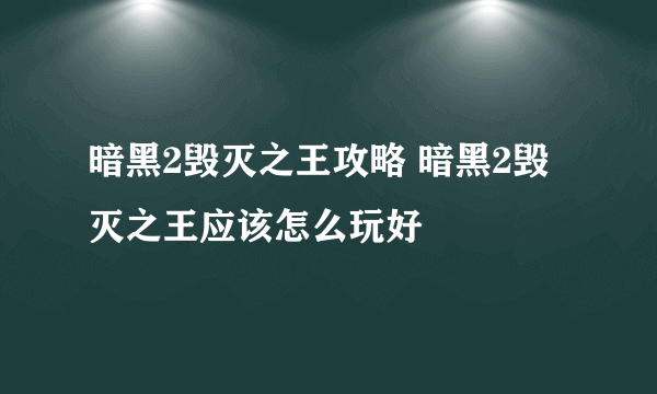 暗黑2毁灭之王攻略 暗黑2毁灭之王应该怎么玩好