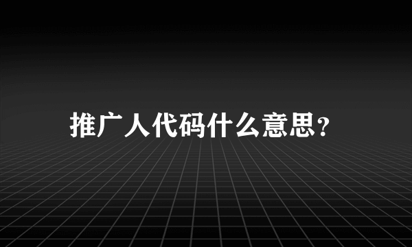 推广人代码什么意思？