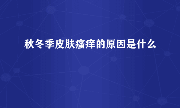 秋冬季皮肤瘙痒的原因是什么