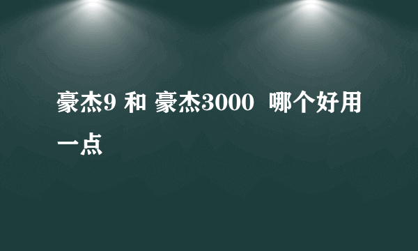 豪杰9 和 豪杰3000  哪个好用一点