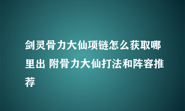 剑灵骨力大仙项链怎么获取哪里出 附骨力大仙打法和阵容推荐