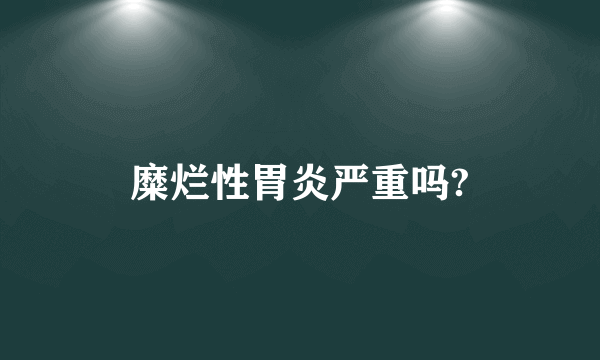 糜烂性胃炎严重吗?