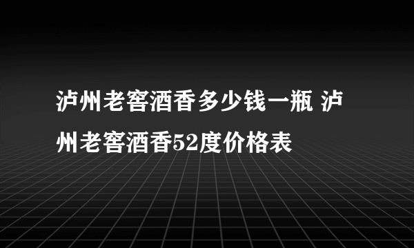 泸州老窖酒香多少钱一瓶 泸州老窖酒香52度价格表