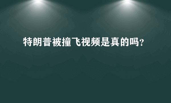 特朗普被撞飞视频是真的吗？