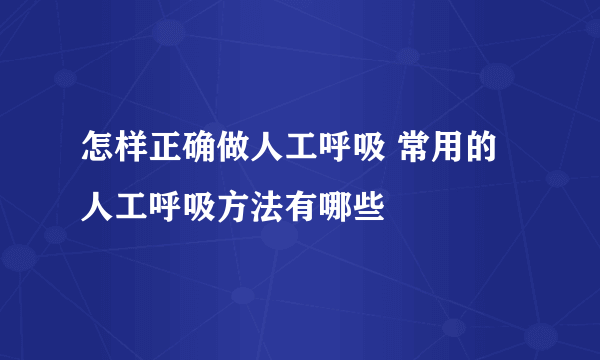 怎样正确做人工呼吸 常用的人工呼吸方法有哪些