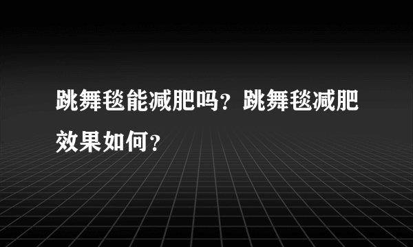 跳舞毯能减肥吗？跳舞毯减肥效果如何？