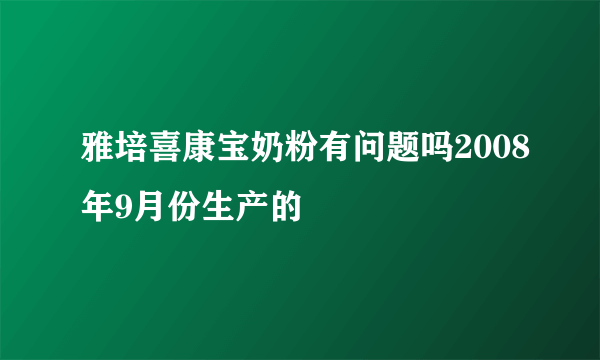 雅培喜康宝奶粉有问题吗2008年9月份生产的