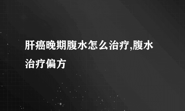 肝癌晚期腹水怎么治疗,腹水治疗偏方