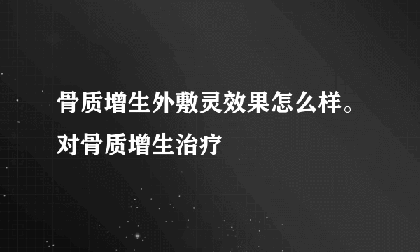 骨质增生外敷灵效果怎么样。对骨质增生治疗