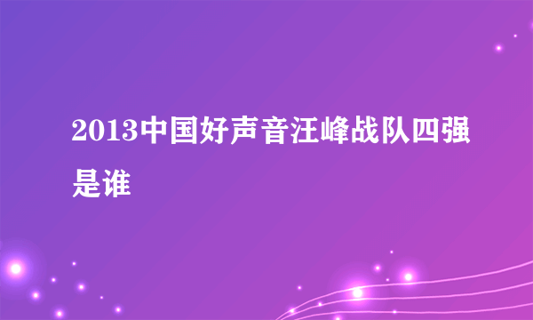 2013中国好声音汪峰战队四强是谁