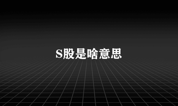 S股是啥意思