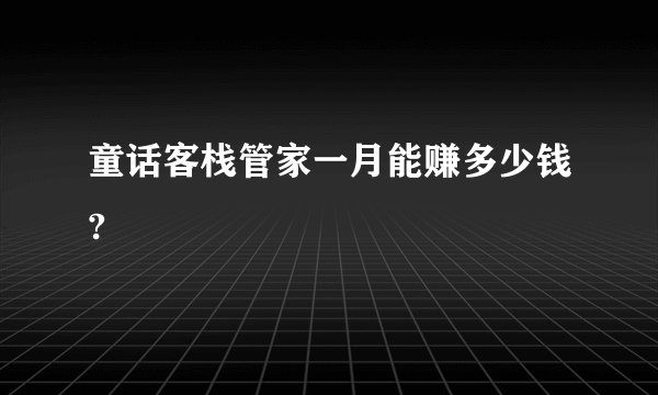 童话客栈管家一月能赚多少钱?