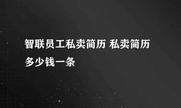 智联员工私卖简历 私卖简历多少钱一条