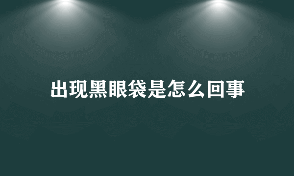 出现黑眼袋是怎么回事