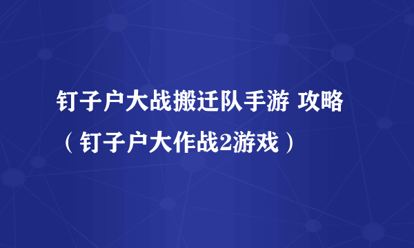 钉子户大战搬迁队手游 攻略（钉子户大作战2游戏）