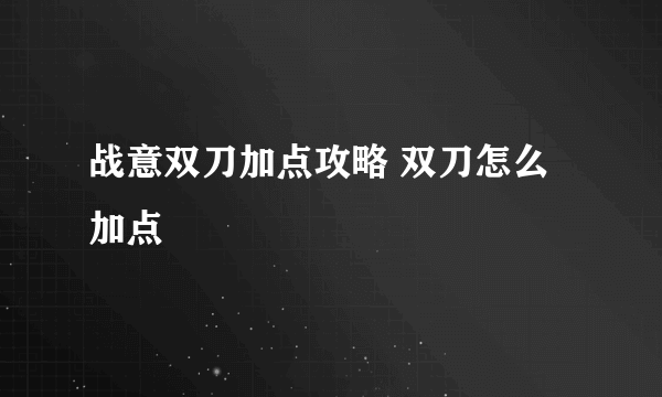 战意双刀加点攻略 双刀怎么加点