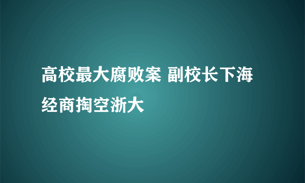 高校最大腐败案 副校长下海经商掏空浙大