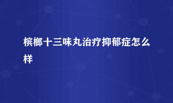 槟榔十三味丸治疗抑郁症怎么样