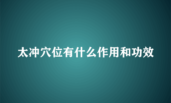 太冲穴位有什么作用和功效