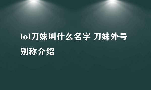 lol刀妹叫什么名字 刀妹外号别称介绍