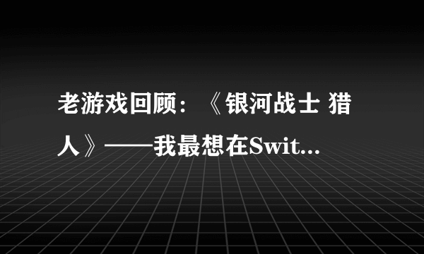 老游戏回顾：《银河战士 猎人》——我最想在Switch上玩到的DS游戏