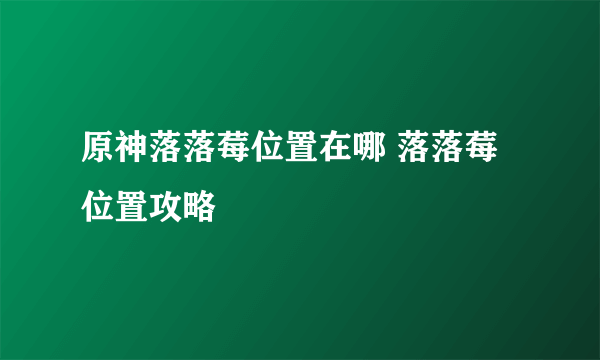 原神落落莓位置在哪 落落莓位置攻略