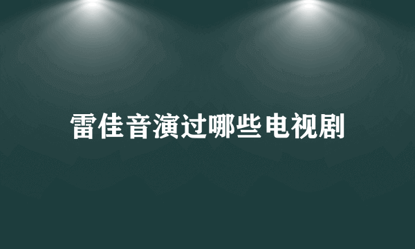 雷佳音演过哪些电视剧