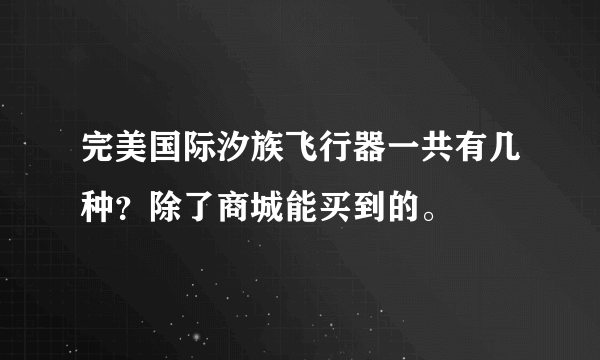 完美国际汐族飞行器一共有几种？除了商城能买到的。