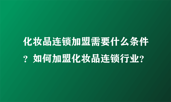 化妆品连锁加盟需要什么条件？如何加盟化妆品连锁行业？