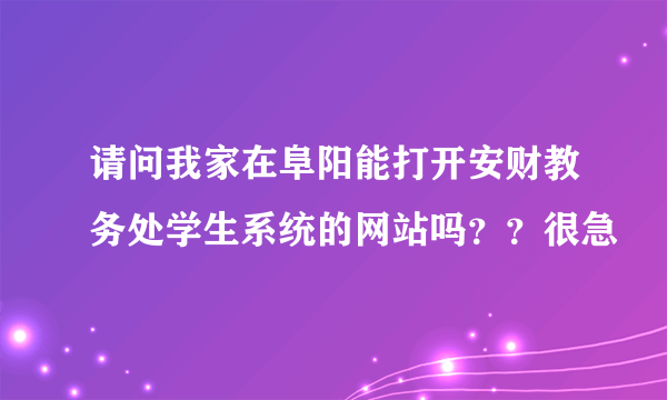 请问我家在阜阳能打开安财教务处学生系统的网站吗？？很急