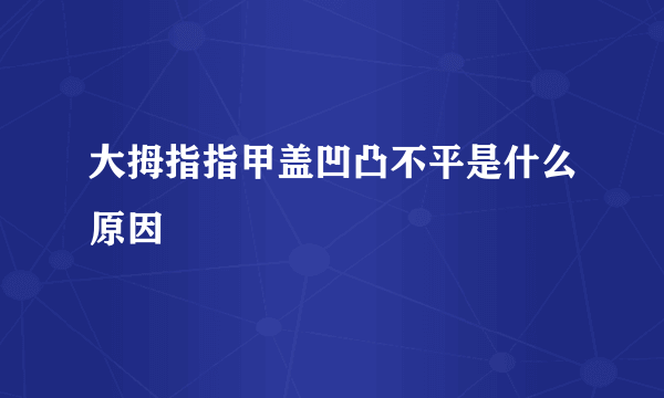 大拇指指甲盖凹凸不平是什么原因