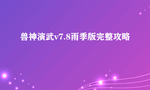 兽神演武v7.8雨季版完整攻略