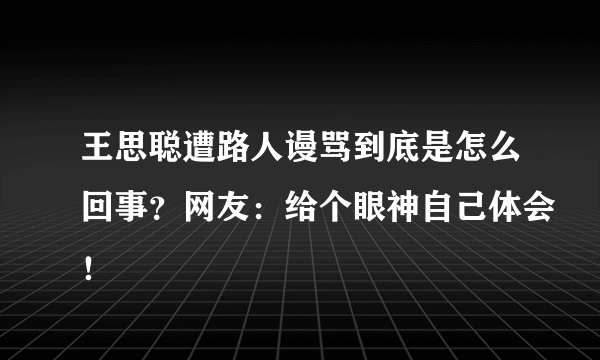 王思聪遭路人谩骂到底是怎么回事？网友：给个眼神自己体会！