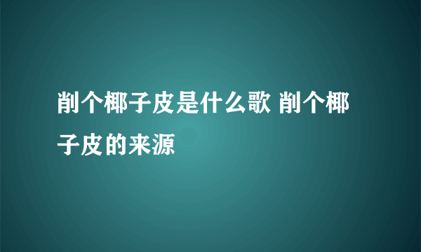 削个椰子皮是什么歌 削个椰子皮的来源