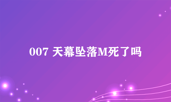 007 天幕坠落M死了吗