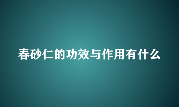 春砂仁的功效与作用有什么