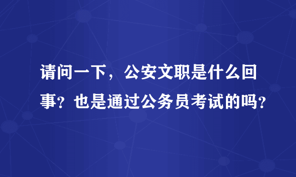 请问一下，公安文职是什么回事？也是通过公务员考试的吗？