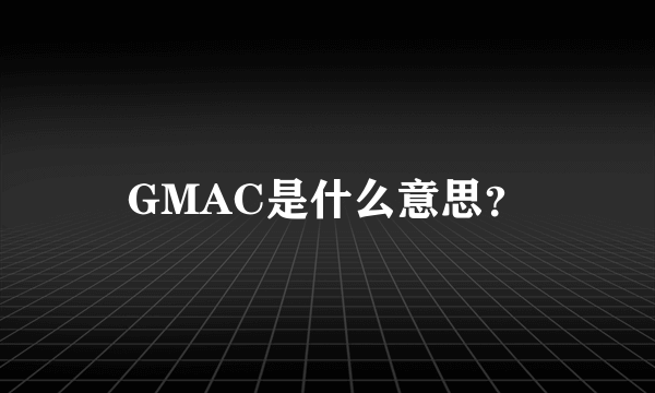 GMAC是什么意思？