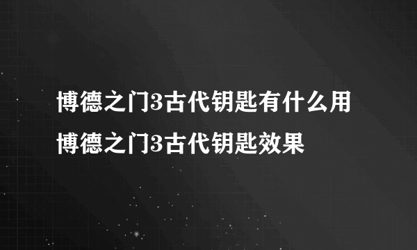 博德之门3古代钥匙有什么用 博德之门3古代钥匙效果