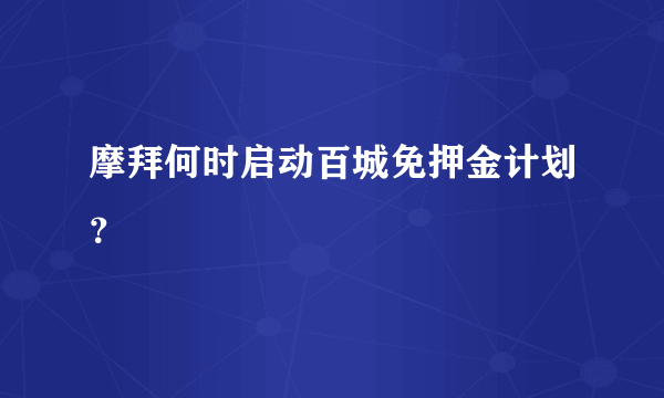 摩拜何时启动百城免押金计划？