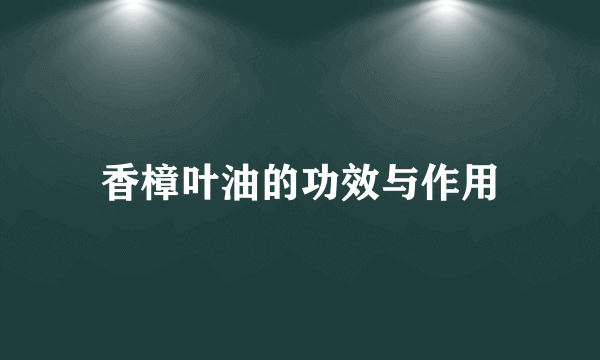 香樟叶油的功效与作用