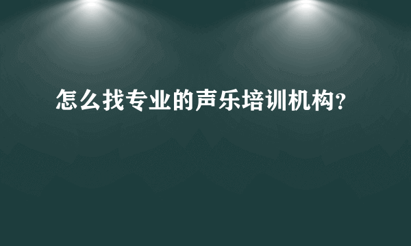 怎么找专业的声乐培训机构？