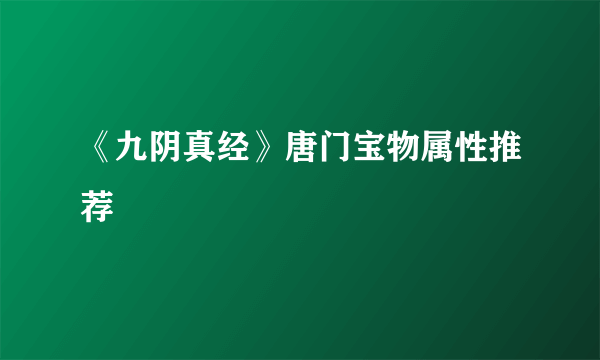 《九阴真经》唐门宝物属性推荐