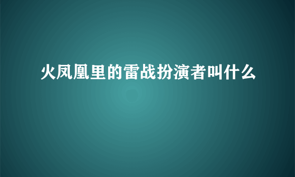 火凤凰里的雷战扮演者叫什么