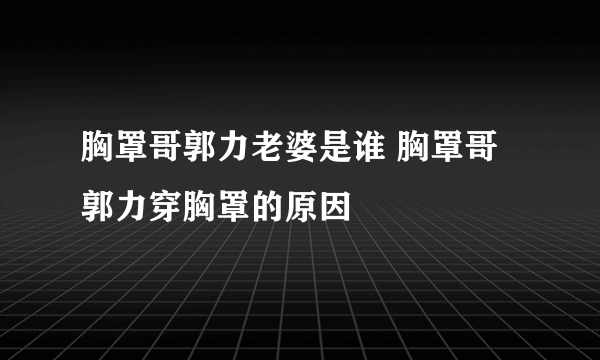 胸罩哥郭力老婆是谁 胸罩哥郭力穿胸罩的原因