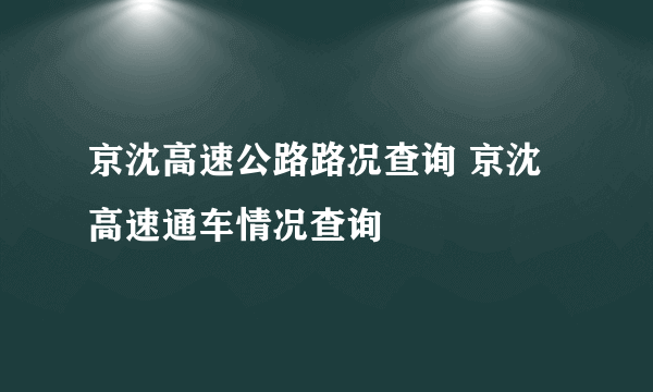 京沈高速公路路况查询 京沈高速通车情况查询