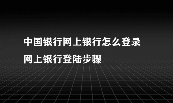 中国银行网上银行怎么登录 网上银行登陆步骤