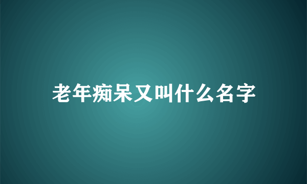 老年痴呆又叫什么名字